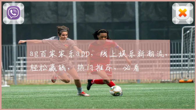 ag百家家乐app，线上娱乐新潮流，轻松赢钱，热门推荐，必看