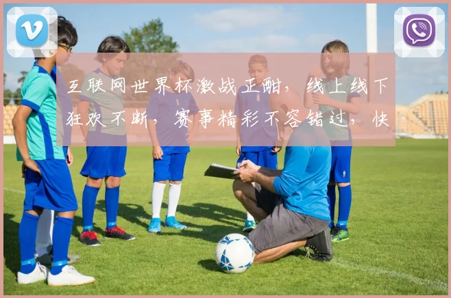 互联网世界杯激战正酣，线上线下狂欢不断，赛事精彩不容错过，快来一睹为快