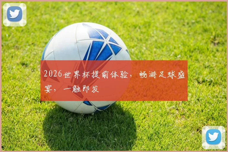 2026世界杯提前体验，畅游足球盛宴，一触即发