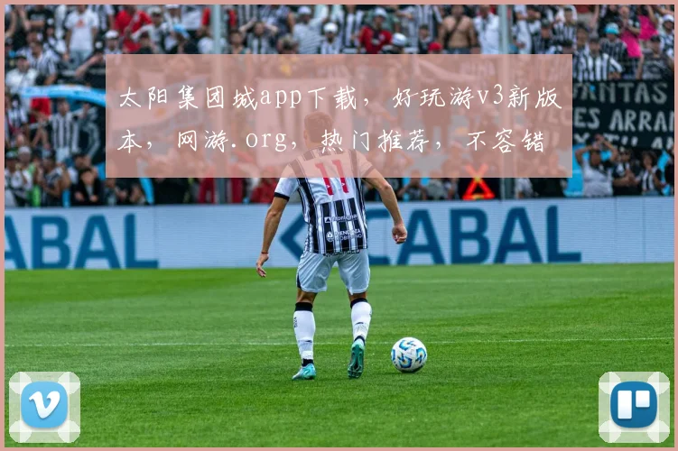 太阳集团城app下载，好玩游v3新版本，网游.org，热门推荐，不容错过，体验非凡