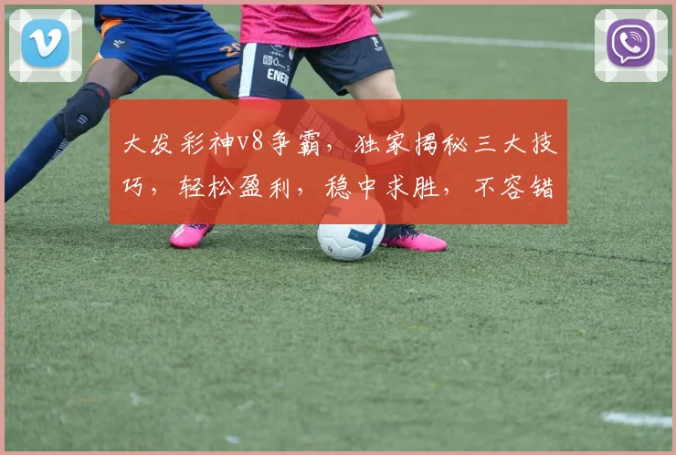 大发彩神v8争霸，独家揭秘三大技巧，轻松盈利，稳中求胜，不容错过