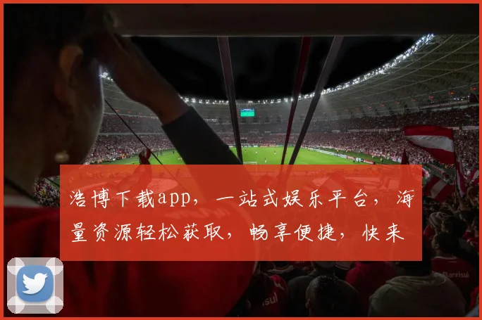 浩博下载app，一站式娱乐平台，海量资源轻松获取，畅享便捷，快来体验