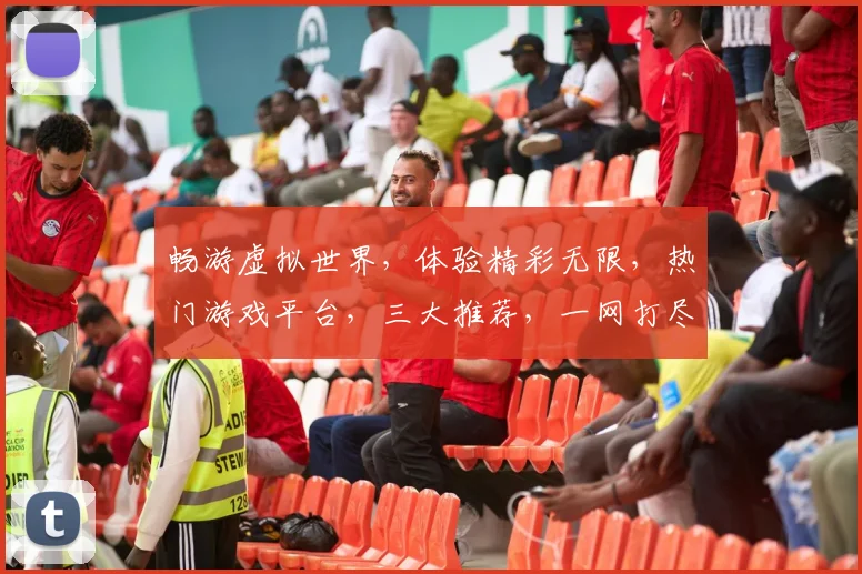 畅游虚拟世界，体验精彩无限，热门游戏平台，三大推荐，一网打尽