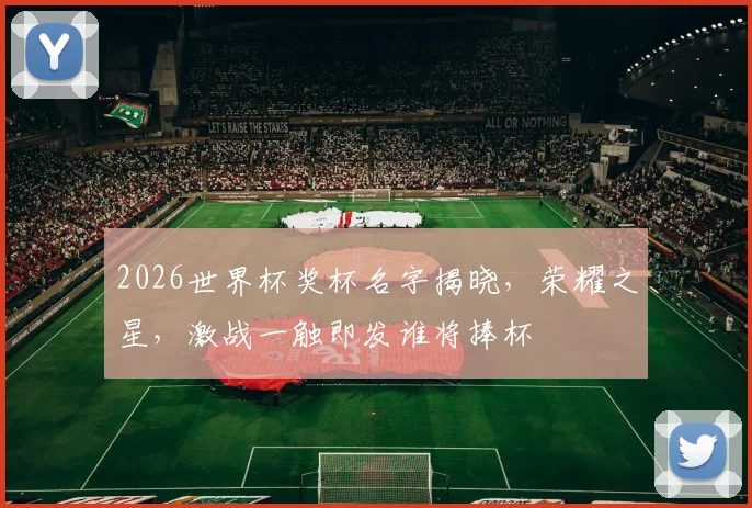 2026世界杯奖杯名字揭晓，荣耀之星，激战一触即发谁将捧杯