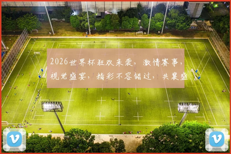 2026世界杯狂欢来袭，激情赛事，视觉盛宴，精彩不容错过，共襄盛举